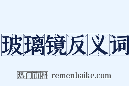 玻璃镜反义词是什么意思的图片